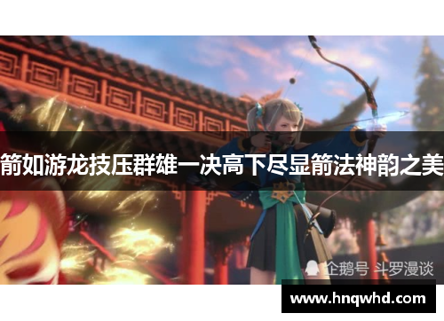 箭如游龙技压群雄一决高下尽显箭法神韵之美