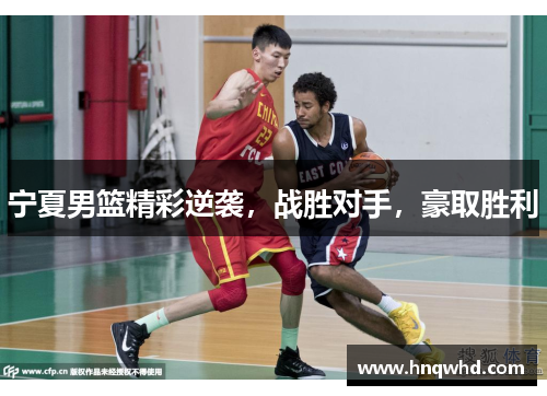 宁夏男篮精彩逆袭，战胜对手，豪取胜利