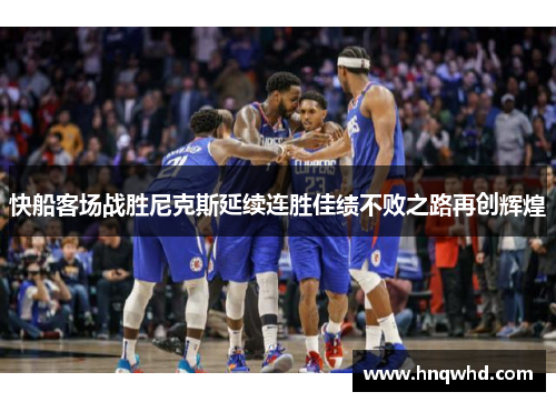快船客场战胜尼克斯延续连胜佳绩不败之路再创辉煌