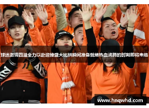 球迷激情四溢全力以赴迎接盛大比拼瞬间准备就绪热血沸腾的时刻即将来临