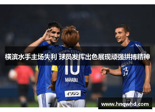 横滨水手主场失利 球员发挥出色展现顽强拼搏精神