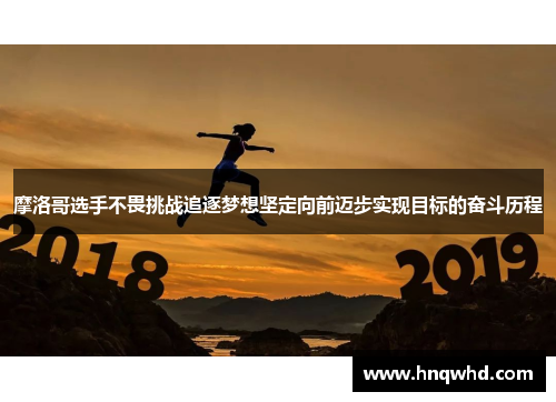 摩洛哥选手不畏挑战追逐梦想坚定向前迈步实现目标的奋斗历程