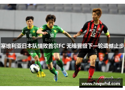 塞维利亚日本队惜败首尔FC 无缘晋级下一轮遗憾止步
