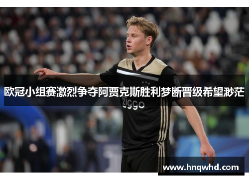 欧冠小组赛激烈争夺阿贾克斯胜利梦断晋级希望渺茫