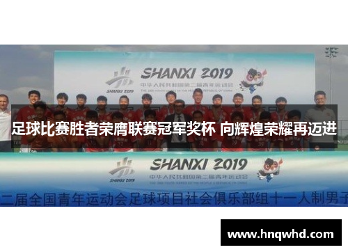 足球比赛胜者荣膺联赛冠军奖杯 向辉煌荣耀再迈进