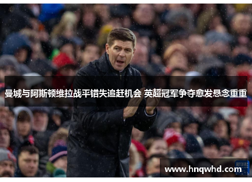 曼城与阿斯顿维拉战平错失追赶机会 英超冠军争夺愈发悬念重重