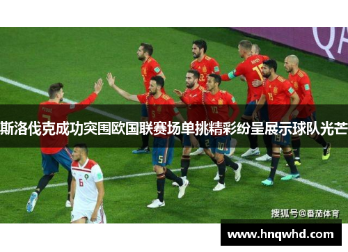 斯洛伐克成功突围欧国联赛场单挑精彩纷呈展示球队光芒
